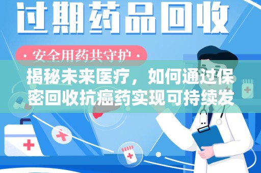 淄博揭秘未来医疗，如何通过保密回收抗癌药实现可持续发展