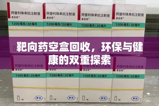 淄博靶向药空盒回收，环保与健康的双重探索