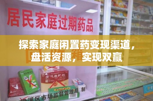 淄博探索家庭闲置药变现渠道，盘活资源，实现双赢