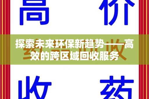 淄博探索未来环保新趋势——高效的跨区域回收服务