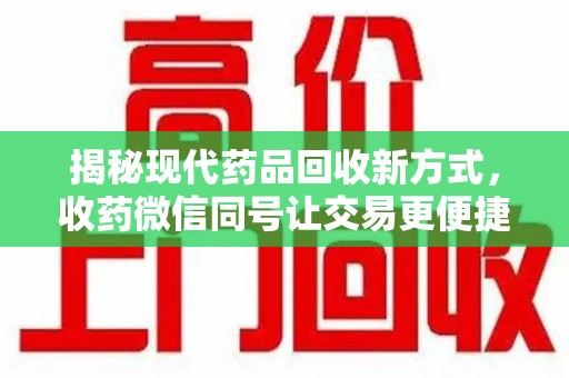 淄博揭秘现代药品回收新方式，收药微信同号让交易更便捷