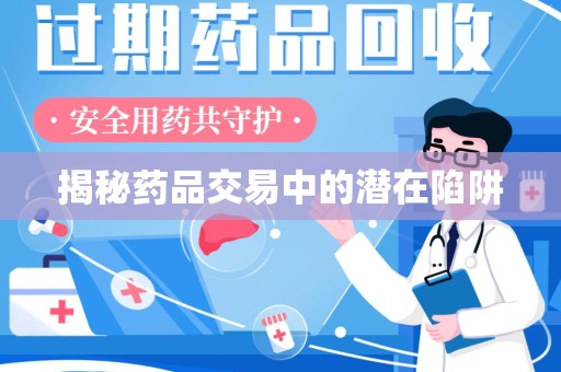 淄博揭秘药品交易中的潜在陷阱