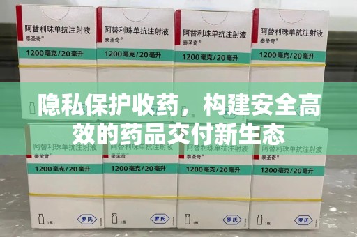 淄博隐私保护收药，构建安全高效的药品交付新生态