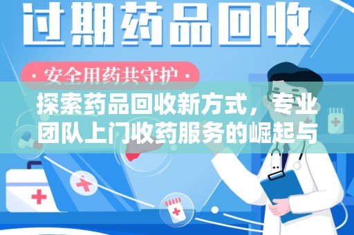 淄博探索药品回收新方式，专业团队上门收药服务的崛起与未来