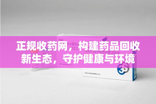 淄博正规收药网，构建药品回收新生态，守护健康与环境