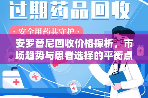 淄博安罗替尼回收价格探析，市场趋势与患者选择的平衡点