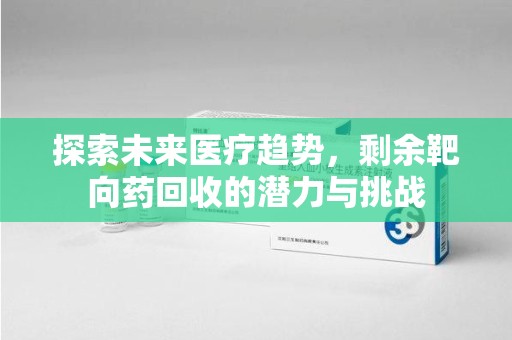 淄博探索未来医疗趋势，剩余靶向药回收的潜力与挑战