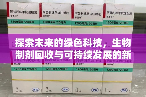 淄博探索未来的绿色科技，生物制剂回收与可持续发展的新篇章