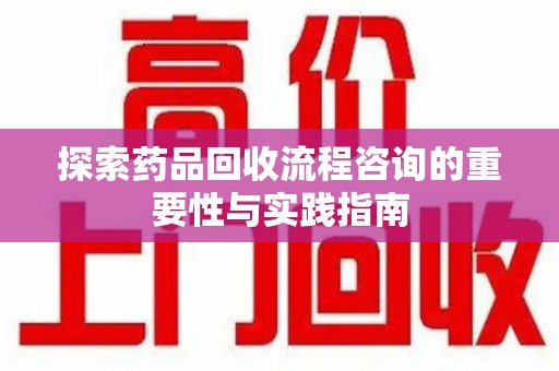 淄博探索药品回收流程咨询的重要性与实践指南