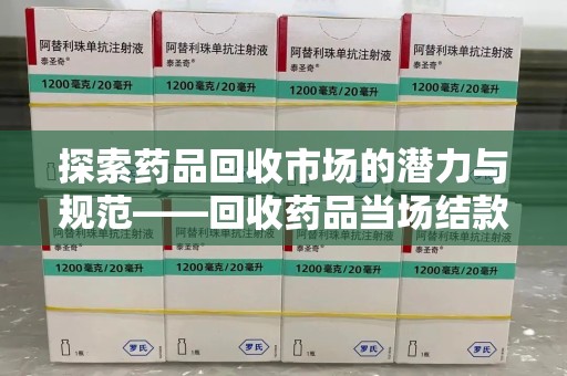 淄博探索药品回收市场的潜力与规范——回收药品当场结款成行业新趋势