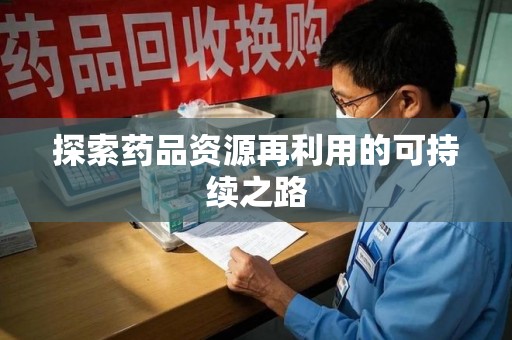 淄博探索药品资源再利用的可持续之路