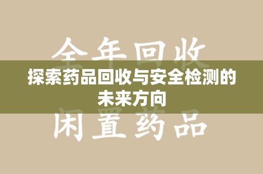 淄博探索药品回收与安全检测的未来方向