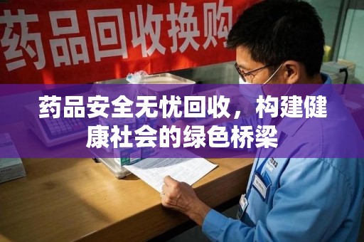 淄博药品安全无忧回收，构建健康社会的绿色桥梁