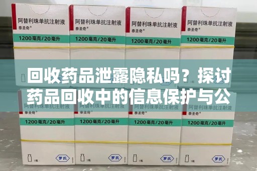 淄博回收药品泄露隐私吗？探讨药品回收中的信息保护与公众疑虑