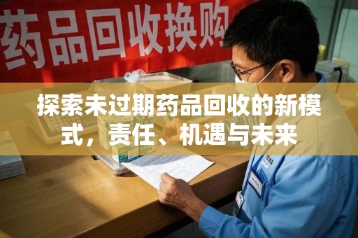 淄博探索未过期药品回收的新模式，责任、机遇与未来