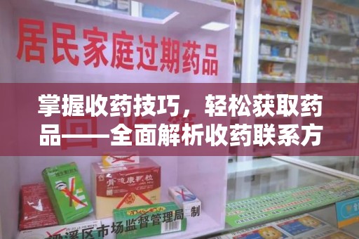 淄博掌握收药技巧，轻松获取药品——全面解析收药联系方式大全