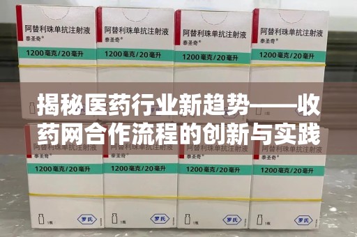 淄博揭秘医药行业新趋势——收药网合作流程的创新与实践