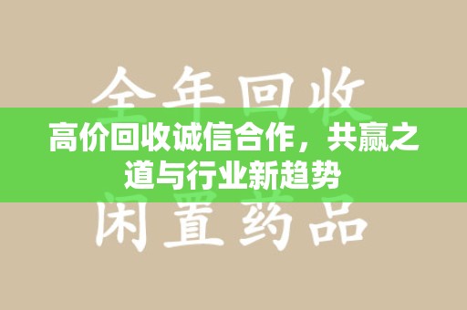 淄博高价回收诚信合作，共赢之道与行业新趋势