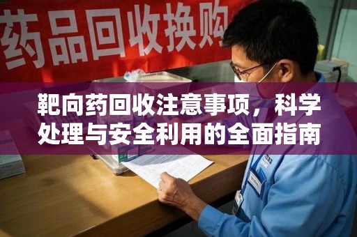 淄博靶向药回收注意事项，科学处理与安全利用的全面指南