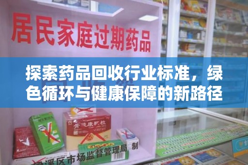 淄博探索药品回收行业标准，绿色循环与健康保障的新路径