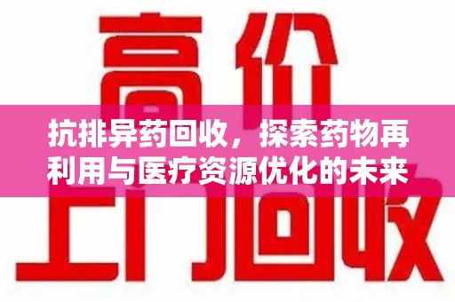 淄博抗排异药回收，探索药物再利用与医疗资源优化的未来