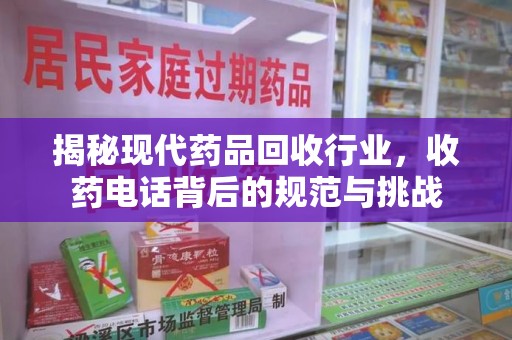 淄博揭秘现代药品回收行业，收药电话背后的规范与挑战