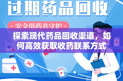 淄博探索现代药品回收渠道，如何高效获取收药联系方式