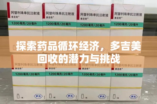淄博探索药品循环经济，多吉美回收的潜力与挑战
