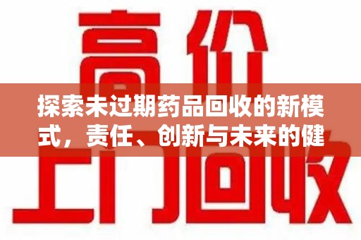 淄博探索未过期药品回收的新模式，责任、创新与未来的健康选择
