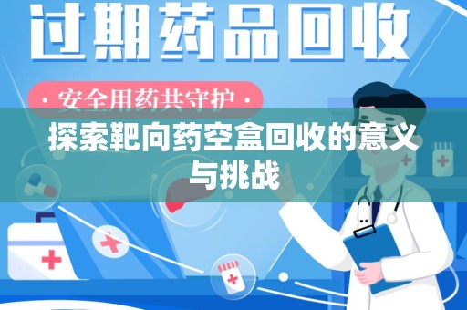淄博探索靶向药空盒回收的意义与挑战