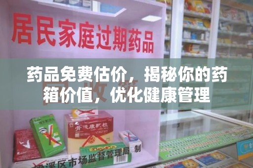淄博药品免费估价，揭秘你的药箱价值，优化健康管理