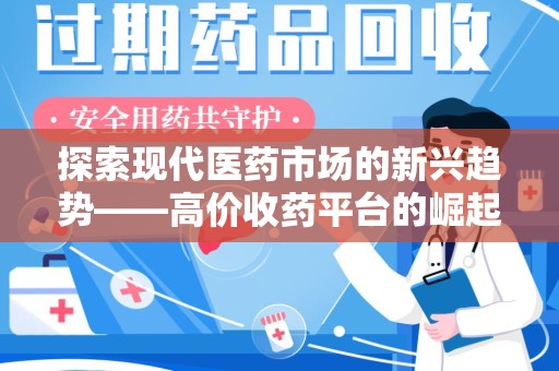 淄博探索现代医药市场的新兴趋势——高价收药平台的崛起与影响