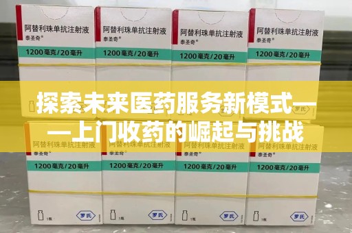 淄博探索未来医药服务新模式——上门收药的崛起与挑战
