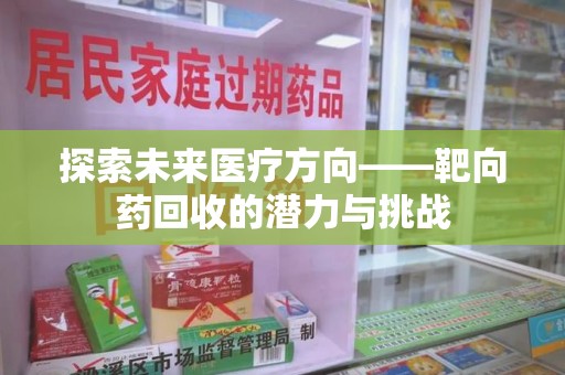 淄博探索未来医疗方向——靶向药回收的潜力与挑战