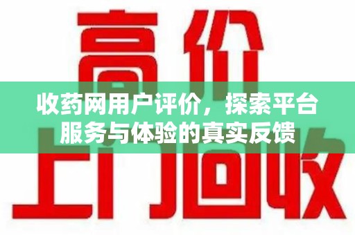 淄博收药网用户评价，探索平台服务与体验的真实反馈
