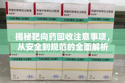 淄博揭秘靶向药回收注意事项，从安全到规范的全面解析