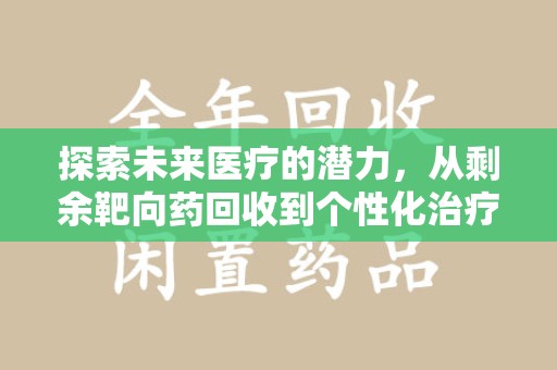 淄博探索未来医疗的潜力，从剩余靶向药回收到个性化治疗
