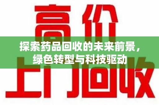 淄博探索药品回收的未来前景，绿色转型与科技驱动