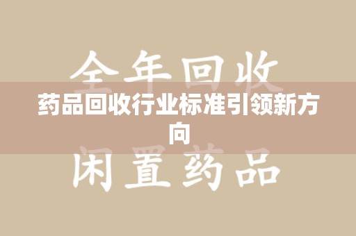 淄博药品回收行业标准引领新方向