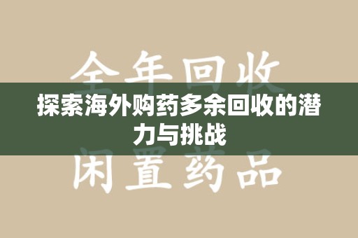 淄博探索海外购药多余回收的潜力与挑战