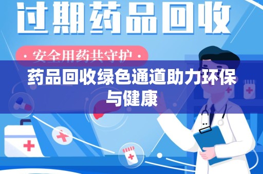 淄博药品回收绿色通道助力环保与健康