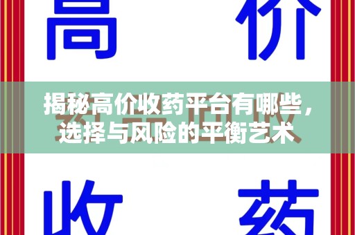 淄博揭秘高价收药平台有哪些，选择与风险的平衡艺术