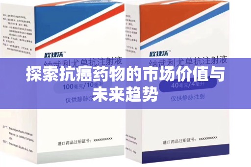 淄博探索抗癌药物的市场价值与未来趋势