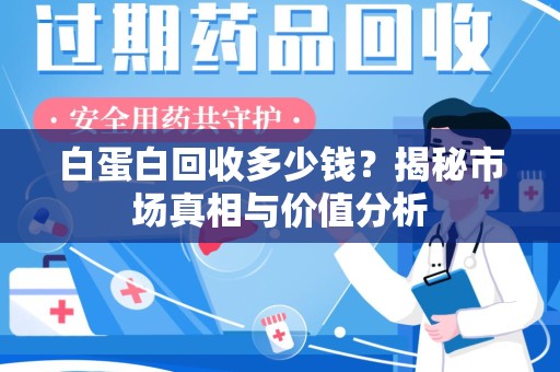淄博白蛋白回收多少钱？揭秘市场真相与价值分析