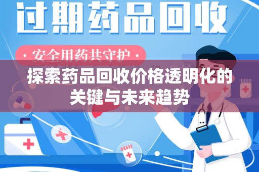 淄博探索药品回收价格透明化的关键与未来趋势