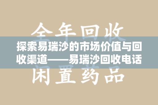 淄博探索易瑞沙的市场价值与回收渠道——易瑞沙回收电话的秘密