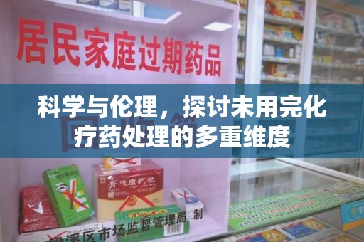淄博科学与伦理，探讨未用完化疗药处理的多重维度