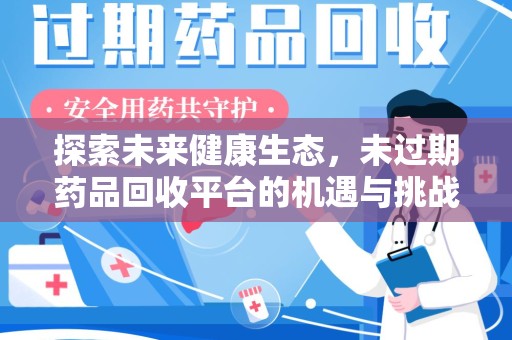 淄博探索未来健康生态，未过期药品回收平台的机遇与挑战