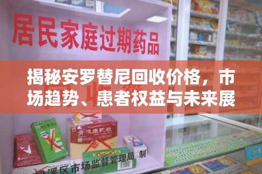 淄博揭秘安罗替尼回收价格，市场趋势、患者权益与未来展望