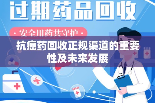 淄博抗癌药回收正规渠道的重要性及未来发展